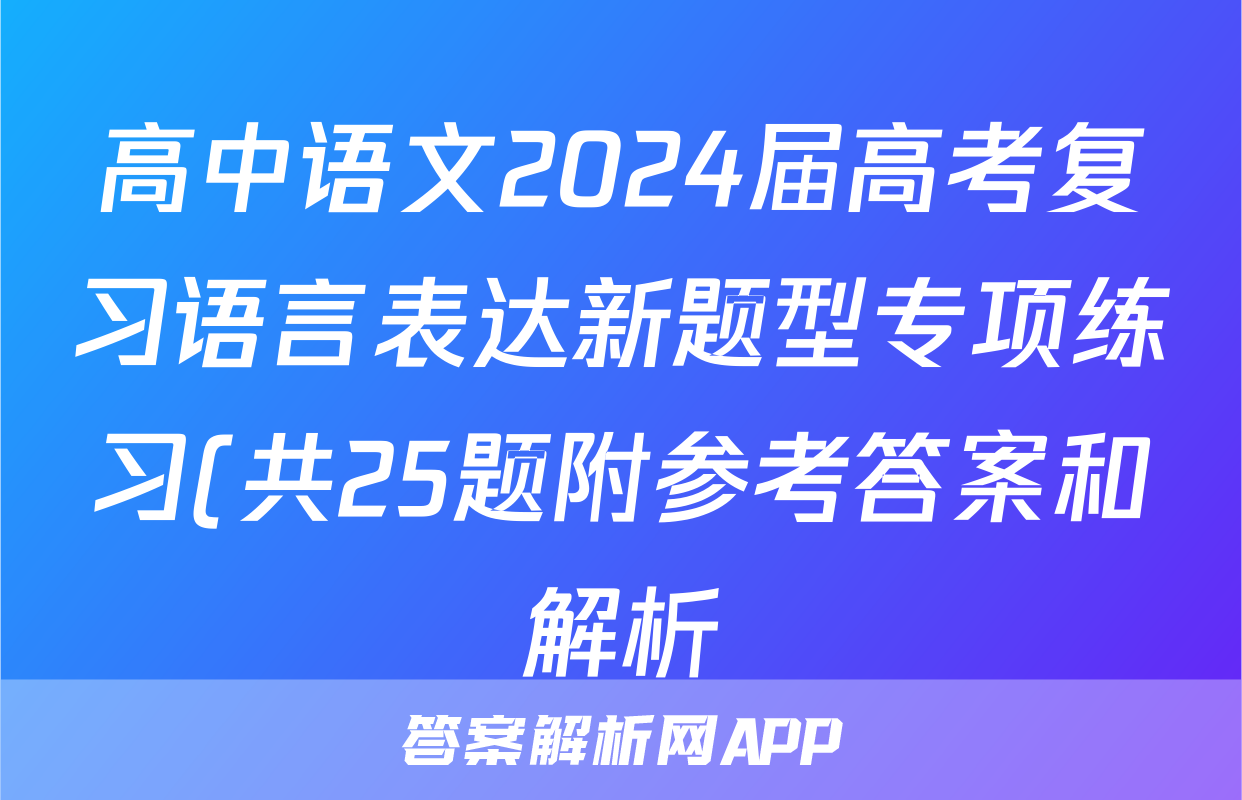 高中语文2024届高考复习语言表达新题型专项练习(共25题附参考答案和解析)
