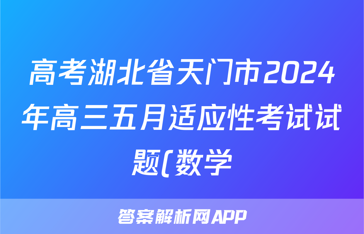 高考湖北省天门市2024年高三五月适应性考试试题(数学)