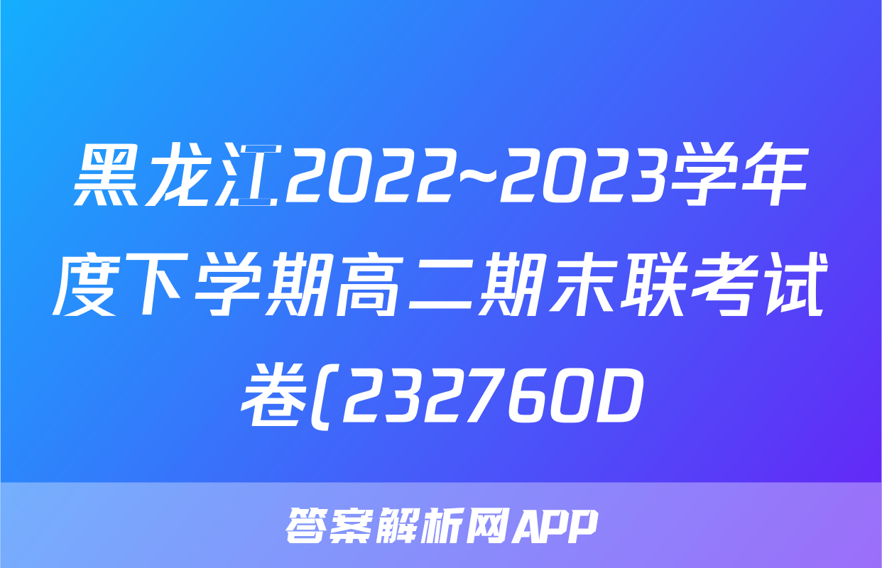 黑龙江2022~2023学年度下学期高二期末联考试卷(232760D)z物理考试试卷