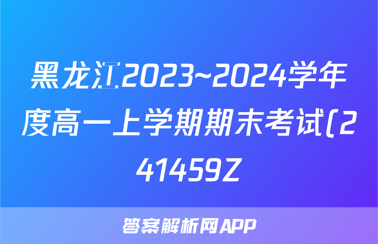 黑龙江2023~2024学年度高一上学期期末考试(241459Z)地理答案