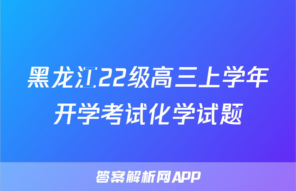 黑龙江22级高三上学年开学考试化学试题