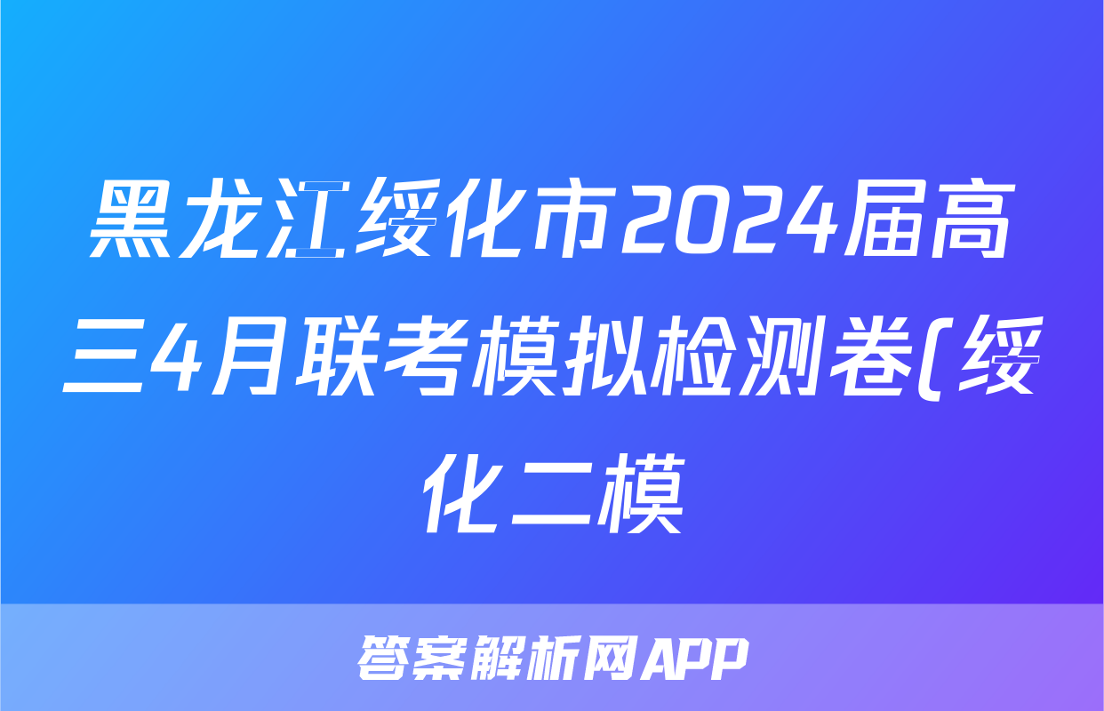 黑龙江绥化市2024届高三4月联考模拟检测卷(绥化二模)各科试题及答案答案(政治)