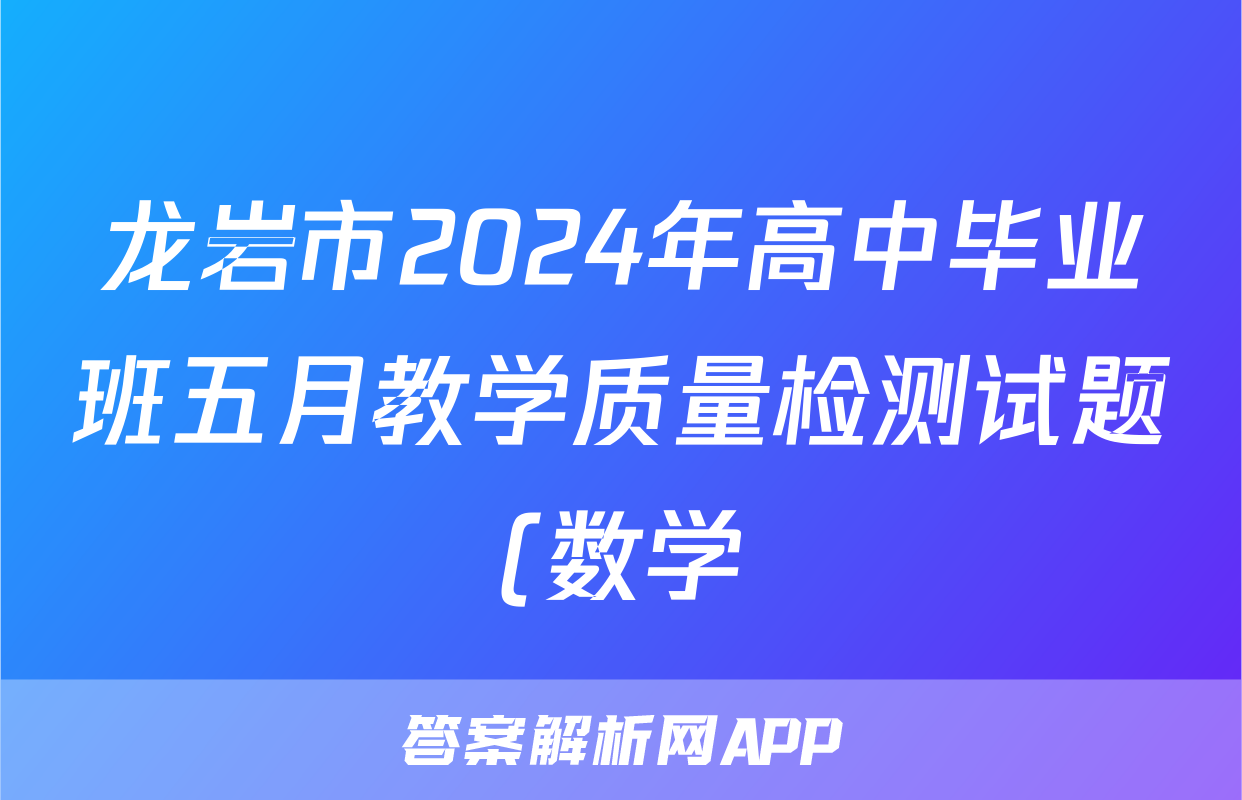 龙岩市2024年高中毕业班五月教学质量检测试题(数学)
